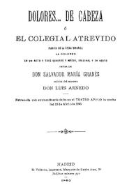 Dolores ...  de cabeza o El colegial atrevido : parodia de la ópera española "La Dolores" en un acto y tres cuadros y medio, original y en verso / letra de Salvador María Granés; música del maestro Luis Arnedo | Biblioteca Virtual Miguel de Cervantes