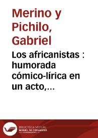 Los africanistas : humorada cómico-lírica en un acto, dividido en tres cuadros (consecuencia de "El dúo de la Africana") original y en prosa / letra de Gabriel Merino y Enrique López Marín, música de los maestros Caballero y Hermoso | Biblioteca Virtual Miguel de Cervantes