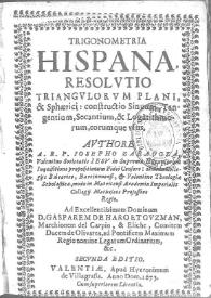 Trigonometria hispana : resolutio triangulorum plani, & sphaerici, constructio sinuum, tangentium, secantium & logarithmorum, eorumque vsus / authore A.R.P. Iosepho Zaragoza ...  Societatis Iesu ... | Biblioteca Virtual Miguel de Cervantes