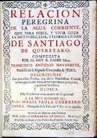 Relación peregrina de la agua corriente que para beber y vivir goza la muy noble, leal y florida ciudad de Santiago de Querétaro / compuesta por el Muy R. Padre Mro. Francisco Antonio Navarrete... | Biblioteca Virtual Miguel de Cervantes