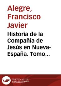 Historia de la Compañía de Jesús en Nueva-España. Tomo II / que estaba escribiendo el P. Francisco Javier Alegre al tiempo de su espulsión. Publícala para probar la utilidad que prestará a la América Mexicana la solicitada reposición de dicha Compañía, Carlos María de Bustamante, individuo del Supremo Poder Conservador | Biblioteca Virtual Miguel de Cervantes