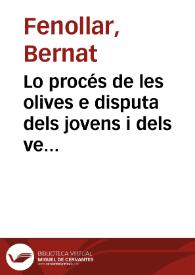 Lo procés de les olives e disputa dels jovens i dels vells / Bernat Fenollar; Narcís Vinyoles; Joan Moreno; Jaume Gassull; Baltasar Portell | Biblioteca Virtual Miguel de Cervantes