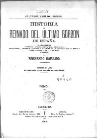 Historia del reinado del último Borbón de España : De los crímenes, apostasías, opresión, corrupción, inmoralidad, despilfarros, hipocresía, crueldad y fanatismo de los Gobiernos que han regido España durante el reinado de Isabel de Borbón. Tomo 1 / por Fernando Garrido | Biblioteca Virtual Miguel de Cervantes