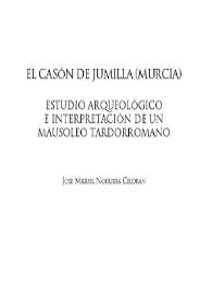 El Casón de Jumilla (Murcia) : estudio arqueológico e interpretación de un mausoleo tardorromano / José Miguel Noguera Celdrán | Biblioteca Virtual Miguel de Cervantes