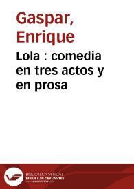 Lola : comedia en tres actos y en prosa / original de Enrique Gaspar | Biblioteca Virtual Miguel de Cervantes