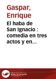 El haba de San Ignacio : comedia en tres actos y en prosa / original de Don Enrique Gaspar | Biblioteca Virtual Miguel de Cervantes