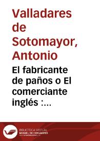 El fabricante de paños o El comerciante inglés : comedia nueva puesta en verso en cuatro actos / por D. Antonio Valladares de Sotomayor | Biblioteca Virtual Miguel de Cervantes