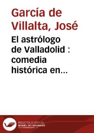 El astrólogo de Valladolid : comedia histórica en cinco actos y en verso / por Don José García de Villalta | Biblioteca Virtual Miguel de Cervantes