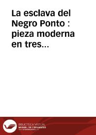 La esclava del Negro Ponto : pieza moderna en tres actos / [Atribuida a ] : Bruno Solo de Zaldívar y Luciano Francisco de Comella | Biblioteca Virtual Miguel de Cervantes