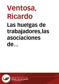 Las huelgas de trabajadores,las asociaciones de obreros y las Cajas de Ahorros memorias premiadas con accésit por la Real Academia de Ciencias Morales y Políticas en el Concurso extraordinario de 1875 / escritas por Ricardo Ventosa | Biblioteca Virtual Miguel de Cervantes