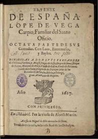 El Fenix de España Lope de Vega Carpio ... : octaua parte de sus comedias, con loas, entremeses y bayles ... / dirigidas a Don Luys Fernandez... | Biblioteca Virtual Miguel de Cervantes