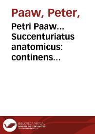 Petri Paaw... Succenturiatus anatomicus : continens Commentaria in Hippocratem De capitis vulneribus : additae In aliquot capita libri VIII C. Celsi explicationes... | Biblioteca Virtual Miguel de Cervantes