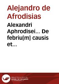 Alexandri Aphrodisei... De febriu[m] causis et differentiis... : In librum Ioannis Damasceni... De exquisita febrium curatione compendiosum Diegema ; Albano Torino authore. / à Georgio Valla Placentino latinitate donatum | Biblioteca Virtual Miguel de Cervantes