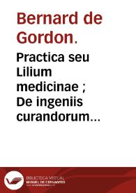 Practica seu Lilium medicinae ;  De ingeniis curandorum morborum ; De regimine acutarum aegritudinum ; De prognosticis ; De urinis ; De pulsibus / Bernardus de Gordonio. | Biblioteca Virtual Miguel de Cervantes