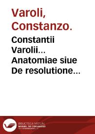 Constantii Varolii... Anatomiae siue De resolutione corporis humani... libri IIII : eiusem Varolii & Hier. Mercurialis De neruis opticis... epistolae... / a Ioan. Baptista Cortesio... nunc primum editi | Biblioteca Virtual Miguel de Cervantes