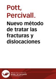 Nuevo método de tratar las fracturas y dislocaciones / por Mr. Percivall Pott...; traducido en español y puesto notas por don Francisco Xavier de Cascaron... | Biblioteca Virtual Miguel de Cervantes