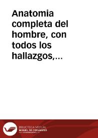 Anatomia completa del hombre, con todos los hallazgos, nuevas doctrinas y observaciones raras hasta el tiempo presente, y muchas advertencias necessarias para la cirugia segun el methodo con que se explica en nuestro theatro de Madrid / por ... Martin Martinez ... | Biblioteca Virtual Miguel de Cervantes