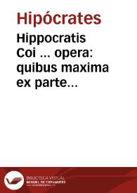 Hippocratis Coi ... opera : quibus maxima ex parte annoru[m] circiter duo millia Latina caruit lingua : Graeci uero & Arabes, & prisci nostri Medici, plurimis tamen utilibus praetermissis, scripta sua illustrarunt / nunc tandem per M. Fabiu[m] Rhauennatem, Gulielmum Copum Basiliemsem, Nicolaum Leonicenu[m], & Andream Brentium ... Latinitate donata, ac iam primu[m] in lucem aedita ... | Biblioteca Virtual Miguel de Cervantes