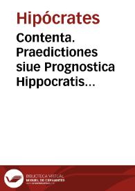 Contenta. Praedictiones siue Prognostica Hippocratis Laurentio Laure[n]tiano Florentino & Guilielmo Copo Basileiensi interpretibus : Claudij Galeni co[m]mentarij in easde[m] eodem Laurentiano interprete. | Biblioteca Virtual Miguel de Cervantes