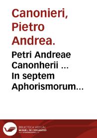 Petri Andreae Canonherii ... In septem Aphorismorum Hippocratis libros, medicae, politicae, morales ac theologicae interpretationes .... : Volumen primum materias politicas complectens ... | Biblioteca Virtual Miguel de Cervantes