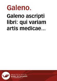 Galeno ascripti libri : qui variam artis medicae farraginem ex variis auctoribus excerptam continens, optimo, quo fieri potuit, ordine sunt dispositi, & in vnum corpus redacti. | Biblioteca Virtual Miguel de Cervantes