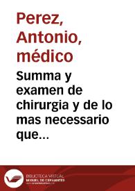 Summa y examen de chirurgia y de lo mas necessario que en ella se contiene, con breues expusiciones de algunas sentencias de Hipocrates y Galeno / compuesta por ... Antonio Perez ... | Biblioteca Virtual Miguel de Cervantes