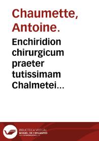 Enchiridion chirurgicum praeter tutissimam Chalmetei practicen breuem externorum affectuum theoriam complectens : ad haec accessit luis Venerea... curatio : adiecimus praeterea ne q[uo]d in hoc compendio desideraret, concisos de febribus ex probatis authoribus... | Biblioteca Virtual Miguel de Cervantes