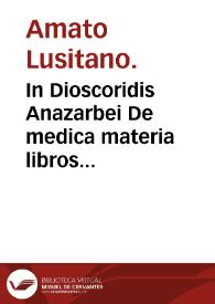 In Dioscoridis Anazarbei De medica materia libros quinque, Amati Lusitani... enarrationes eruditissimae : accesserunt huic operi praeter correctiones Lemmatum, etiam adnotationes R. Constantini, necnon simplicium picturae ex Leonharto Fuchsio, Iacobo Dalechampio atque aliis. | Biblioteca Virtual Miguel de Cervantes