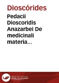 Pedacii Dioscoridis Anazarbei De medicinali materia libri quinq[ue] : De virule[n]tis animalibus, et venenis cane rabioso, ac remediis libri quattuor / Ioanne Ruellio... interprete. | Biblioteca Virtual Miguel de Cervantes