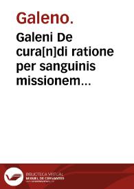 Galeni De cura[n]di ratione per sanguinis missionem liber : eiusdem de sanguisugis, reuulsione, cucurbitula et scarificatione tractatulus / Theodorico Gaudano interprete. | Biblioteca Virtual Miguel de Cervantes