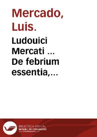 Ludouici Mercati ... De febrium essentia, differe[n]tiis, causis, dignotione et curatione libri sex ... : quibus accessit de febre pestilenti ac de maligna & contagiosa liber septimus. | Biblioteca Virtual Miguel de Cervantes