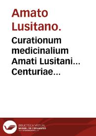 Curationum medicinalium Amati Lusitani... Centuriae duae, quinta videlicet ac sexta : in quarum vltima Curatione continetur colloquium eruditissimum, in quo doctissime disputatur & agitur de curandis capitis vulneribus... | Biblioteca Virtual Miguel de Cervantes