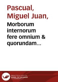 Morborum internorum fere omnium & quorundam externorum curatio breui methodo comprehensa   huic disputatio quaedam medica accessit... / per Michaëlem Ioannem Paschalium... | Biblioteca Virtual Miguel de Cervantes