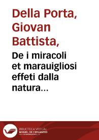 De i miracoli et marauigliosi effeti dalla natura prodotti IIII / di Giouanbattista Porta...; nouamente tradotti di Latino in lingua volgare... | Biblioteca Virtual Miguel de Cervantes