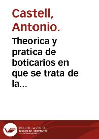 Theorica y pratica de boticarios en que se trata de la arte y forma como se han de componer las confectiones ansi interiores como exteriores / por fray Antonio Castell... | Biblioteca Virtual Miguel de Cervantes