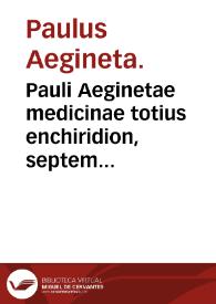 Pauli Aeginetae medicinae totius enchiridion, septem libris universam rectè medendi rationem complectens, nuncquam denuò multo quàm antea & emendatius, & forma artis huius studiosis commodiore in lucen editum / Albano Torino Vitodurensi interprete, ex postrema eius recognitione ... | Biblioteca Virtual Miguel de Cervantes