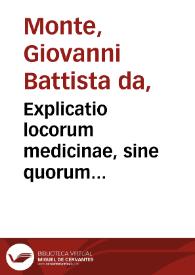 Explicatio locorum medicinae, sine quorum intellige[n]tia eam nemo recte exercere potest / per D. Ioan. Baptistam Montanum... | Biblioteca Virtual Miguel de Cervantes