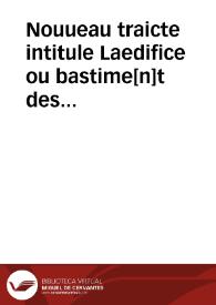 Nouueau traicte intitule Laedifice ou bastime[n]t des receptes : nouuellement traduit de Italien en langue Francoyse : contena[nt] troys petites parties de receptaire[s], la premiere traicte de diuerses vertus & proprietez des choses, la seconde est de diuerses sortes dodeurs & compositions dicelles, la tierce comprend aucuns secretz medicinaulx ppres a co[n]seruer la sante... | Biblioteca Virtual Miguel de Cervantes