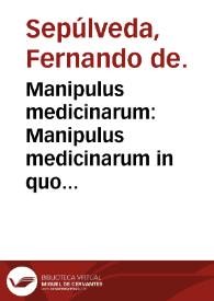 Manipulus medicinarum : Manipulus medicinarum in quo co[n]tinentur omnes medicine tam simplices quam composite, s[ecundu]m q[ue] in vsu apud doctores habentur, vtilis medicis nec no[n] aromatatiis nuper editus... | Biblioteca Virtual Miguel de Cervantes