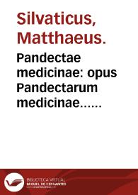 Pandectae medicinae : opus Pandectarum medicinae... Matthaei Siluatici... / nuperrimè castigatius redditum... ac plurimis celeberrimorum autorum in primisq[ue] Simonis Genuensis... | Biblioteca Virtual Miguel de Cervantes