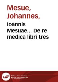 Ioannis Mesuae... De re Medica, libri tres / Iacobo Syluio medico interprete, cum annotationibus & scholiis eiusdem... | Biblioteca Virtual Miguel de Cervantes