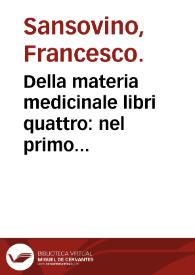 Della materia medicinale libri quattro : nel primo & secondo de quali si contengono i semplici medicamenti..., nel terzo s'insegna il modo di preparare & comporre i medicamenti..., nel quarto et vltimo son poste le malattie che vengono al corpo humano... | Biblioteca Virtual Miguel de Cervantes