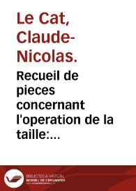 Recueil de pieces concernant l'operation de la taille : qui contient la description de plusieurs lithotomes composés... / par Claude-Nicholas Le Cat. | Biblioteca Virtual Miguel de Cervantes