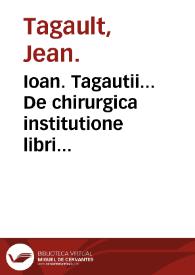 Ioan. Tagautii... De chirurgica institutione libri quinque:  His accedit sextus liber De materia chirurgica / authore Iacobo Hollerio ... | Biblioteca Virtual Miguel de Cervantes