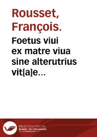 Foetus viui ex matre viua sine alterutrius vit[a]e periculo caesura / Francisco Rousseto... conscripta; Casparo Bauhino... latio reddita, variis historiis aucta & confirmata; adiecta est Iohannis Albosii... Foetus per annos XXIIX in vtero contenti & lapidefacti historia... | Biblioteca Virtual Miguel de Cervantes