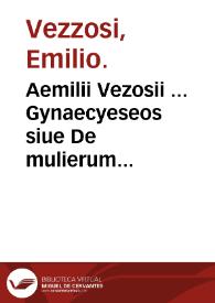 Aemilii Vezosii ... Gynaecyeseos siue De mulierum conceptu, gestatione ac partu libri tres : cum argumentis in singulos libros Antonii Blondii ... | Biblioteca Virtual Miguel de Cervantes