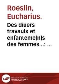 Des diuers travaulx et enfanteme[n]s des femmes... : item quel lait & quelle nourrisse on doit eslire aux enfans : ensemble aucuns remedes concernens plusieurs maladies suruena[n]tes aus d'enfans nouueaux nez... / par... Euchaire Rodion... | Biblioteca Virtual Miguel de Cervantes