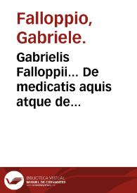 Gabrielis Falloppii... De medicatis aquis atque de fossilibus tractatus pulcherrimus... / ab Andrea Marcolino... collectus; accessit eiusdem Andre[a]e duplex Epistola... | Biblioteca Virtual Miguel de Cervantes