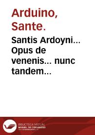 Santis Ardoyni... Opus de venenis... nunc tandem castigatissime editum... : deinde vero Alexipharmacia, hoc est, ratio tum praecauendi venena, tum curandi... traditur : adiunximus eiusdem generis commentarium... Ferdinandi Ponzetti... | Biblioteca Virtual Miguel de Cervantes