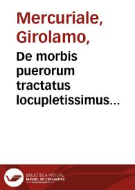 De morbis puerorum tractatus locupletissimus... / ex ore... Hieronymi Mercurialis... diligenter excepti atque in libros tres digesti, opera Iohannis Chrosczieyoioskij... | Biblioteca Virtual Miguel de Cervantes